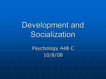 Development and Socialization Psychology 448 C 10/8/08.