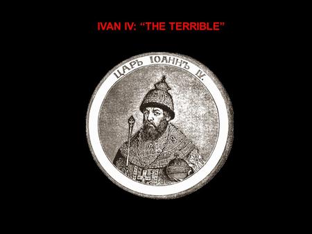 IVAN IV: “THE TERRIBLE”. A CONTROVERSIAL FIGURE  Most assessments negative  Some credit his accomplishments in state building  Even term “Grozny” misleading.