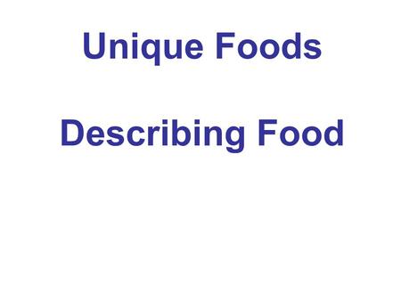 Unique Foods Describing Food. 5 Senses See: It looks terrific. Smell: It smells terrible / wonderful. Taste: It tastes …. Touch: It is soft / hard / chewy.