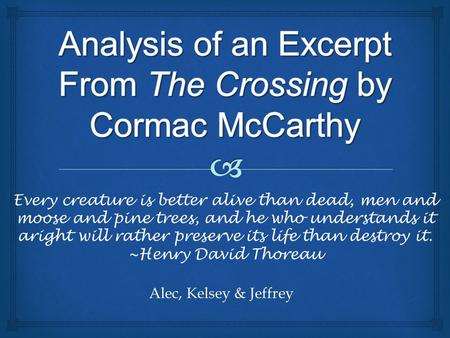 Alec, Kelsey & Jeffrey Every creature is better alive than dead, men and moose and pine trees, and he who understands it aright will rather preserve its.