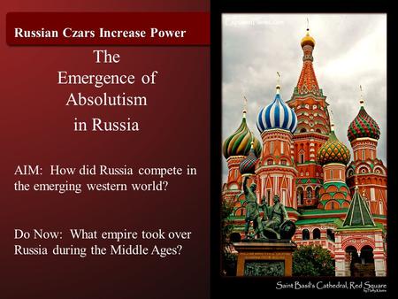 Russian Czars Increase Power The Emergence of Absolutism in Russia AIM: How did Russia compete in the emerging western world? Do Now: What empire took.