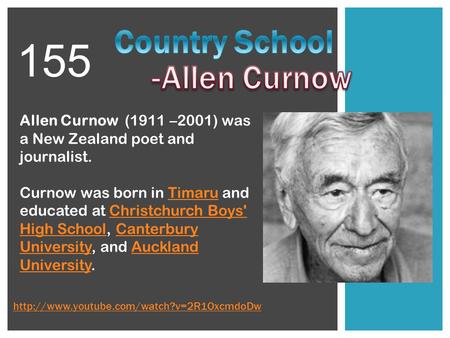 Allen Curnow (1911 –2001) was a New Zealand poet and journalist. Curnow was born in Timaru and educated at Christchurch Boys' High School, Canterbury University,