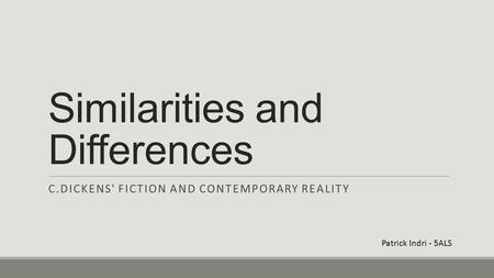 Similarities and Differences C.DICKENS' FICTION AND CONTEMPORARY REALITY Patrick Indri - 5ALS.