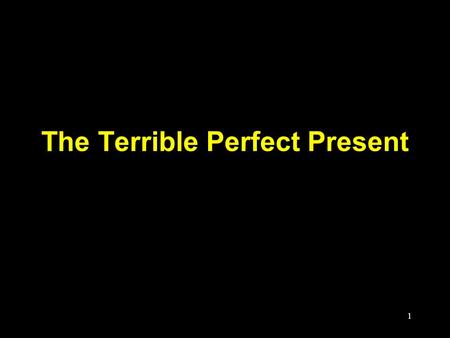 1 The Terrible Perfect Present. 2 Jn 1:1-2, In the beginning was the Word, and the Word was with God, and the Word was God. 2 He was with God in the beginning.