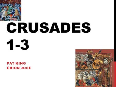 CRUSADES 1-3 PAT KING ÉBION JOSÉ. 1 ST CRUSADE Alexius Comnenus calls for help from Pope Requests Knights to aid in Turk invasion Pope Urban II calls.