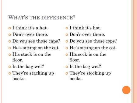 W HAT ’ S THE DIFFERENCE ? I think it’s a hat. Dan’s over there. Do you see those caps? He’s sitting on the cat. His stack is on the floor. Is the bag.