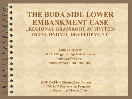 THE BUDA SIDE LOWER EMBANKMENT CASE „REGIONAL GRASSROOT ACTIVITIES AND ECONOMIC DEVELOPMENT” Tamás Fleischer MTA Világgazdasági Kutatóintézet BGF KKFK.