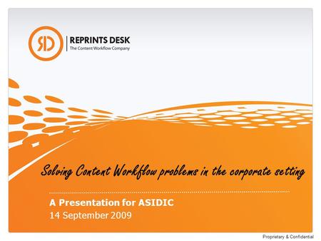 Proprietary & Confidential Solving Content Workflow problems in the corporate setting A Presentation for ASIDIC 14 September 2009.