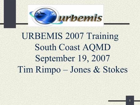 1 URBEMIS 2007 Training South Coast AQMD September 19, 2007 Tim Rimpo – Jones & Stokes.