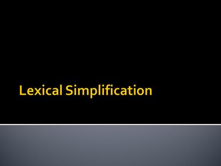  A subtask of text simplification  Replacing words or short phrases by simpler variants in a context aware fashion  Motivation  To reach out to wider.