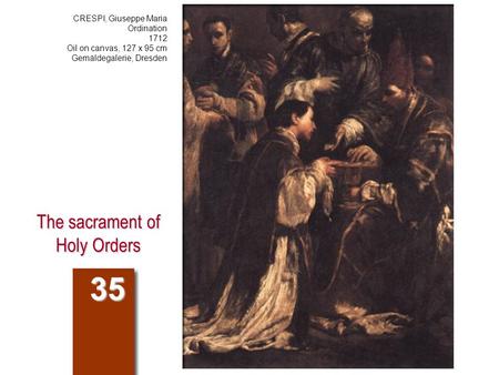 The sacrament of Holy Orders 35 CRESPI, Giuseppe Maria Ordination 1712 Oil on canvas, 127 x 95 cm Gemäldegalerie, Dresden.