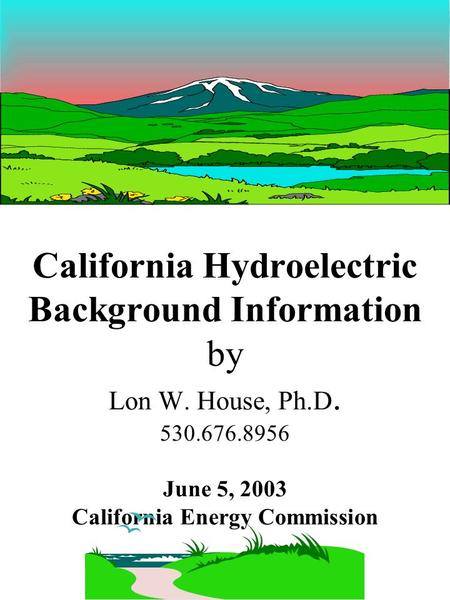 California Hydroelectric Background Information by Lon W. House, Ph.D. 530.676.8956 June 5, 2003 California Energy Commission.