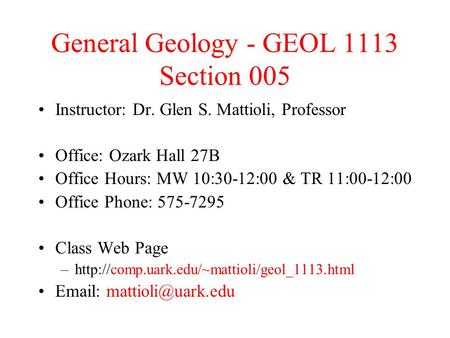 General Geology - GEOL 1113 Section 005 Instructor: Dr. Glen S. Mattioli, Professor Office: Ozark Hall 27B Office Hours: MW 10:30-12:00 & TR 11:00-12:00.