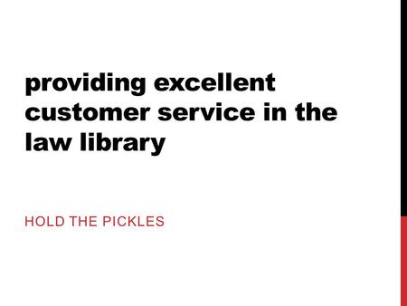 Providing excellent customer service in the law library HOLD THE PICKLES.