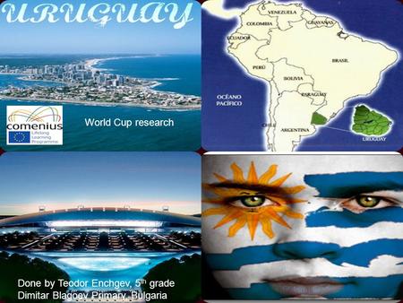 Oriental Republic of Uruguay Done by Teodor Enchgev, 5 th grade Dimitar Blagoev Primary, Bulgaria World Cup research.