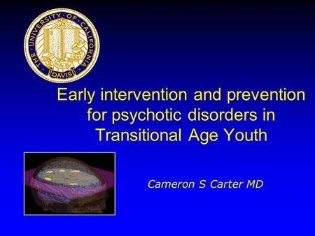 Early intervention and prevention for psychotic disorders in Transitional Age Youth Cameron S Carter MD.