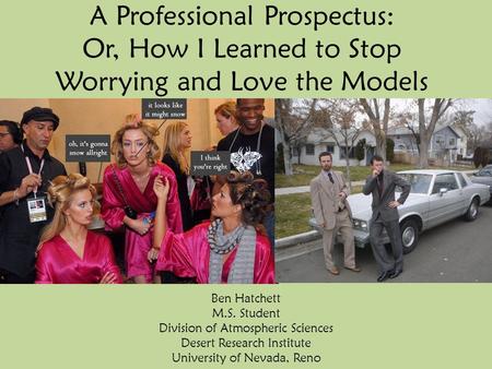 A Professional Prospectus: Or, How I Learned to Stop Worrying and Love the Models Ben Hatchett M.S. Student Division of Atmospheric Sciences Desert Research.