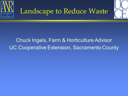 Chuck Ingels, Farm & Horticulture Advisor UC Cooperative Extension, Sacramento County Landscape to Reduce Waste.