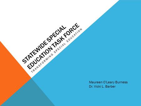 STATEWIDE SPECIAL EDUCATION TASK FORCE TRANSFORMING SPECIAL EDUCATION Maureen O’Leary Burness Dr. Vicki L. Barber.