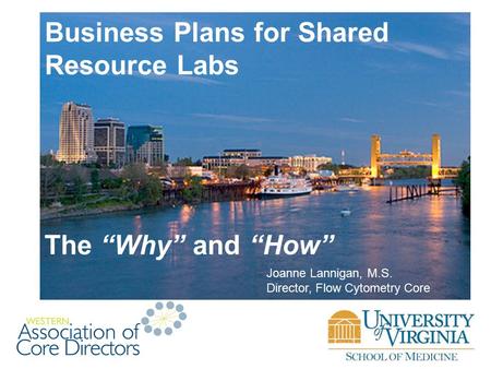 Business Plans for Shared Resource Labs The “Why” and “How” Joanne Lannigan, M.S. Director, Flow Cytometry Core.