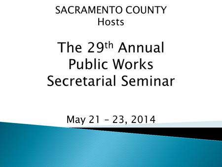 The 29th Annual Public Works Secretarial Seminar SACRAMENTO COUNTY