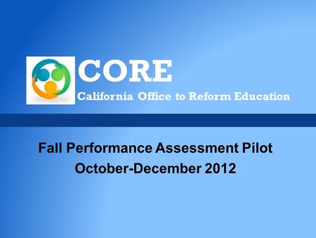 CORE California Office to Reform Education Fall Performance Assessment Pilot October-December 2012.