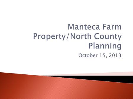 October 15, 2013.  1. Background/recap of initial impetus for considering the sale of land in Manteca— Kathy Hart  2. Due Diligence—report from our.