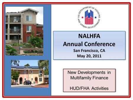 NALHFA Annual Conference San Francisco, CA May 20, 2011 NALHFA Annual Conference San Francisco, CA May 20, 2011 New Developments in Multifamily Finance.