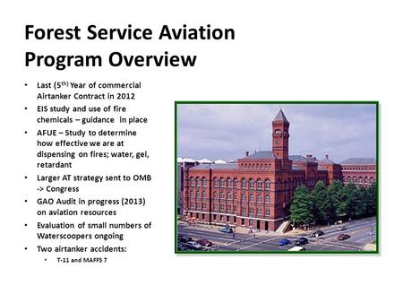 Forest Service Aviation Program Overview Last (5 th) Year of commercial Airtanker Contract in 2012 EIS study and use of fire chemicals – guidance in place.