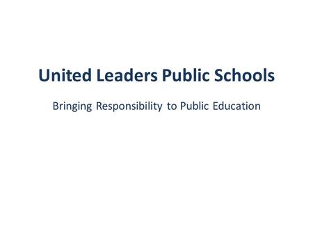 United Leaders Public Schools Bringing Responsibility to Public Education.