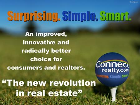 An improved, innovative and radically better choice for consumers and realtors. “The new revolution in real estate” Surprising. Simple. Smart. Company.