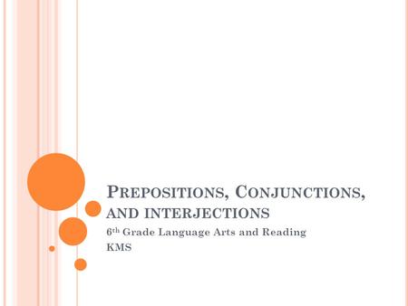 P REPOSITIONS, C ONJUNCTIONS, AND INTERJECTIONS 6 th Grade Language Arts and Reading KMS.