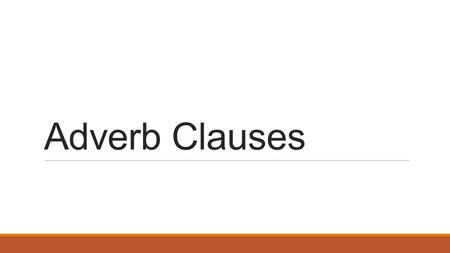 Adverb Clauses. Let’s remember: Adverbs modify or describe verbs, adjectives, and other adverbs. Ex: He walks quickly.  “Quickly” modifies “walks” A.