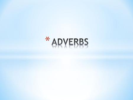 * AN ADVERB IS A WORD THAT DESCRIBES A VERB, AN ADJECTIVE, OR ANOTHER ADVERB. * TELLS WHEN, WHERE, HOW, HOW OFTEN, AND TO WHAT EXTENT A QUALITY EXISTS.