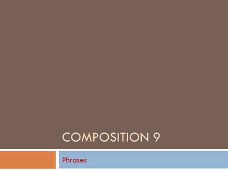 COMPOSITION 9 Phrases Phrases in General  A phrase is a group of words used as a single part of speech. Because it does not contain a subject and its.