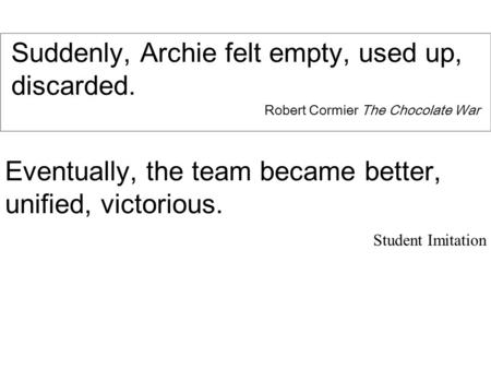 Suddenly, Archie felt empty, used up, discarded. Robert Cormier The Chocolate War Eventually, the team became better, unified, victorious. Student Imitation.