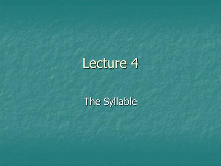 Lecture 4 The Syllable.