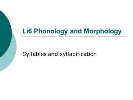 Li6 Phonology and Morphology Syllables and syllabification.