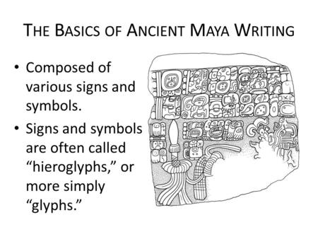 T HE B ASICS OF A NCIENT M AYA W RITING Composed of various signs and symbols. Signs and symbols are often called “hieroglyphs,” or more simply “glyphs.”