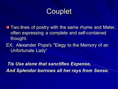 Couplet Two lines of poetry with the same rhyme and Meter, often expressing a complete and self-contained thought. EX: Alexander Pope's Elegy to the Memory.