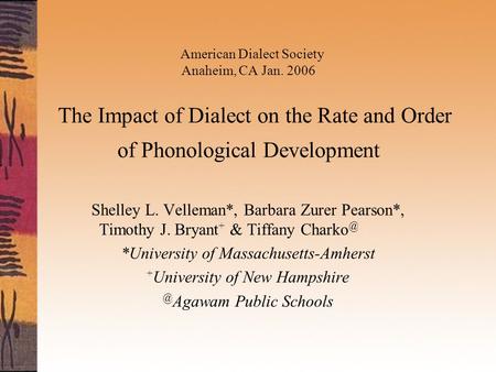 American Dialect Society Anaheim, CA Jan. 2006 The Impact of Dialect on the Rate and Order of Phonological Development Shelley L. Velleman*, Barbara Zurer.