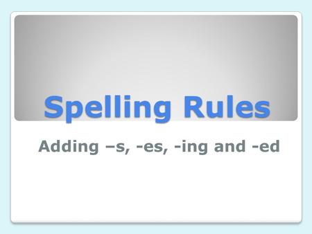 Adding –s, -es, -ing and -ed