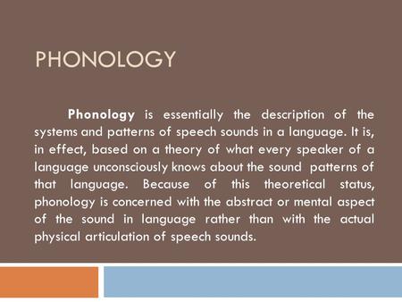 Phonology Phonology is essentially the description of the systems and patterns of speech sounds in a language. It is, in effect, based on a theory of.