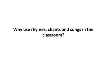 Why use rhymes, chants and songs in the classroom?