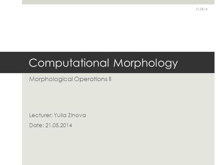 Computational Morphology Morphological Operations II Lecturer: Yulia Zinova Date: 21.05.2014 21.05.14.