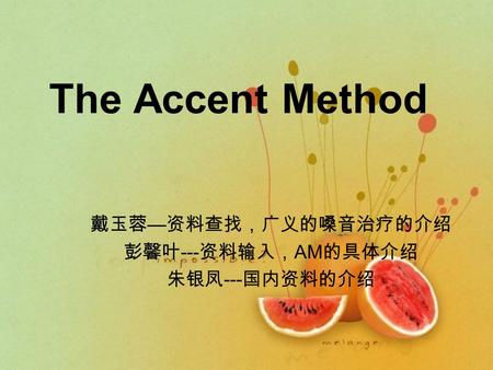 The Accent Method 戴玉蓉 — 资料查找，广义的嗓音治疗的介绍 彭馨叶 --- 资料输入， AM 的具体介绍 朱银凤 --- 国内资料的介绍.