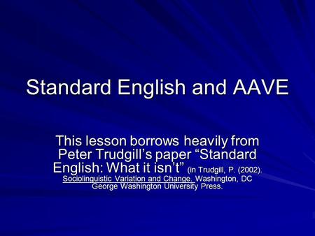 Standard English and AAVE This lesson borrows heavily from Peter Trudgill’s paper “Standard English: What it isn’t” (in Trudgill, P. (2002). Sociolinguistic.