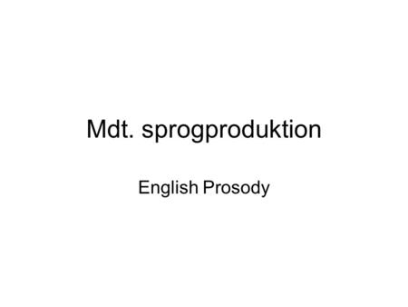 Mdt. sprogproduktion English Prosody. Agenda Brief survey of the ground you’ve already covered English prosody Assignment Four –Hand in print copy April.