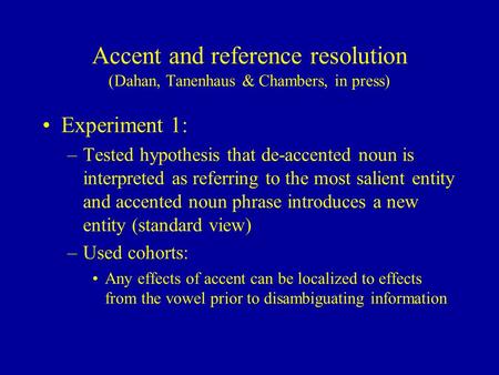 Accent and reference resolution (Dahan, Tanenhaus & Chambers, in press) Experiment 1: –Tested hypothesis that de-accented noun is interpreted as referring.