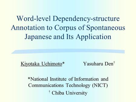 Word-level Dependency-structure Annotation to Corpus of Spontaneous Japanese and Its Application Kiyotaka Uchimoto* Yasuharu Den † *National Institute.